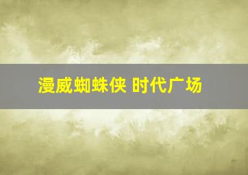 漫威蜘蛛侠 时代广场